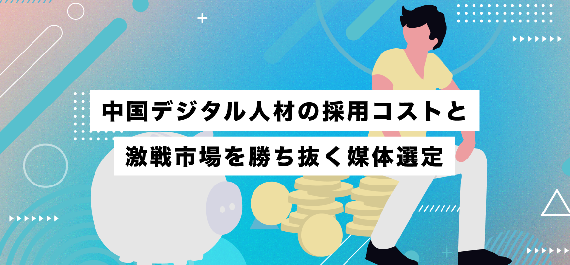 中国デジタル人材の採用コストと激戦市場を勝ち抜く媒体選定