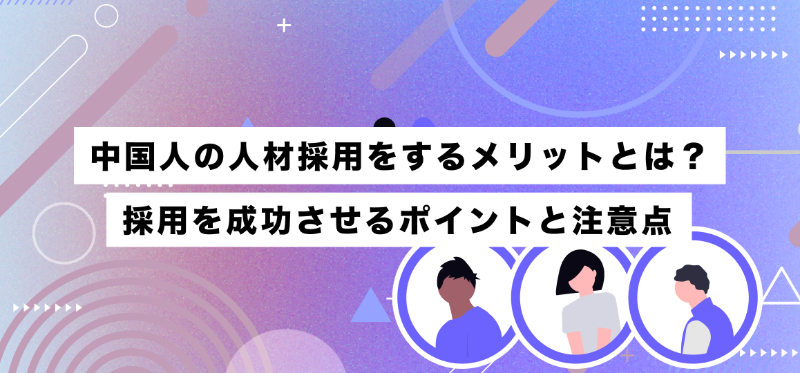 中国人の人材採用をするメリットとは？採用を成功させるポイントと注意点 