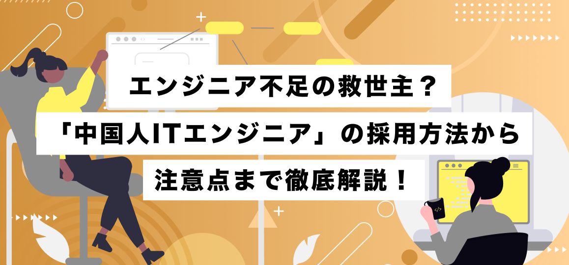 エンジニア不足の救世主？「中国人ITエンジニア」の採用方法から注意点まで徹底解説！