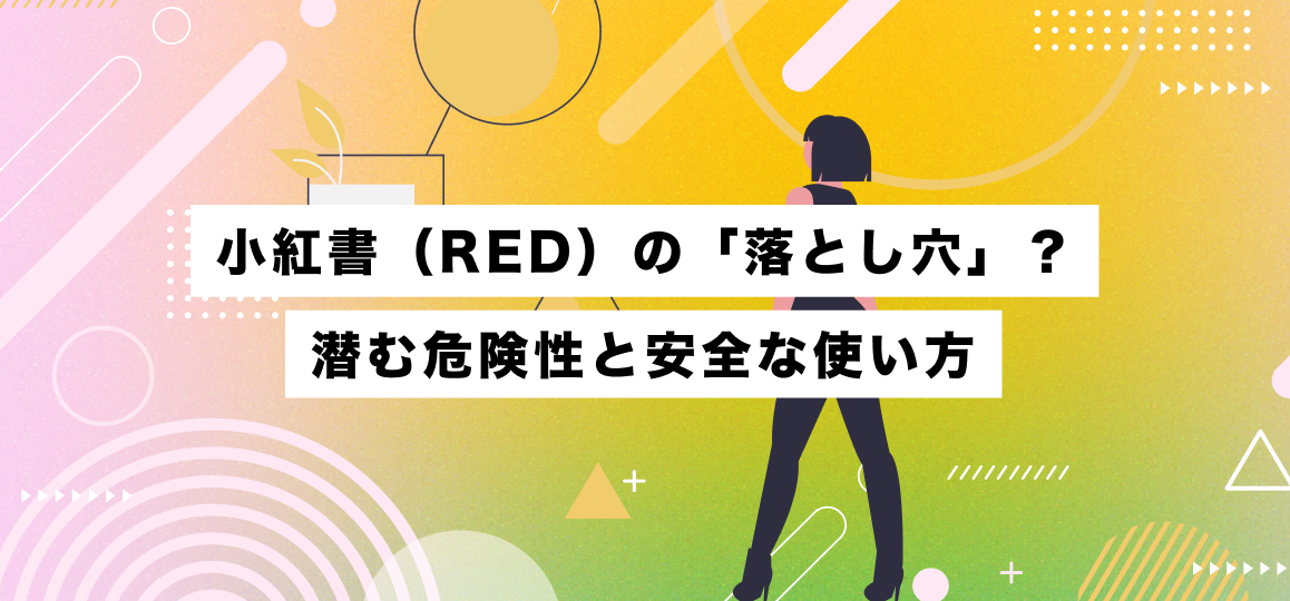 小紅書（RED）の「落とし穴」？潜む危険性と安全な使い方