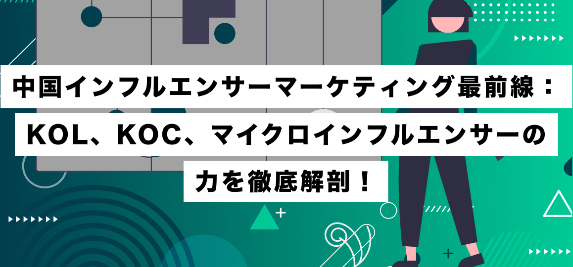 中国インフルエンサーマーケティング最前線：KOL、KOC、マイクロインフルエンサーの力を徹底解剖！
