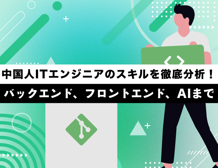 中国人ITエンジニアのスキルを徹底分析！バックエンド、フロントエンド、AIまで