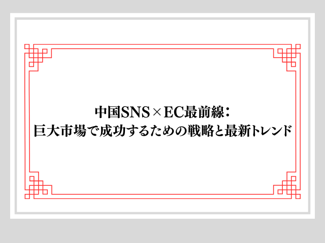 中国SNS×EC最前線：巨大市場で成功するための戦略と最新トレンド