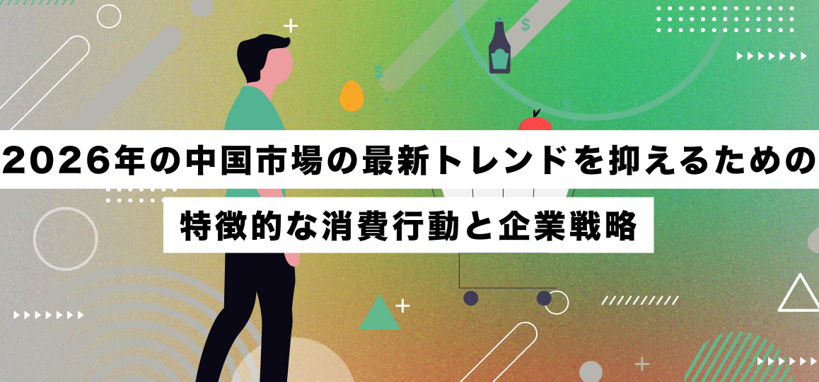 2026年の中国市場の最新トレンドを抑えるための特徴的な消費行動と企業戦略