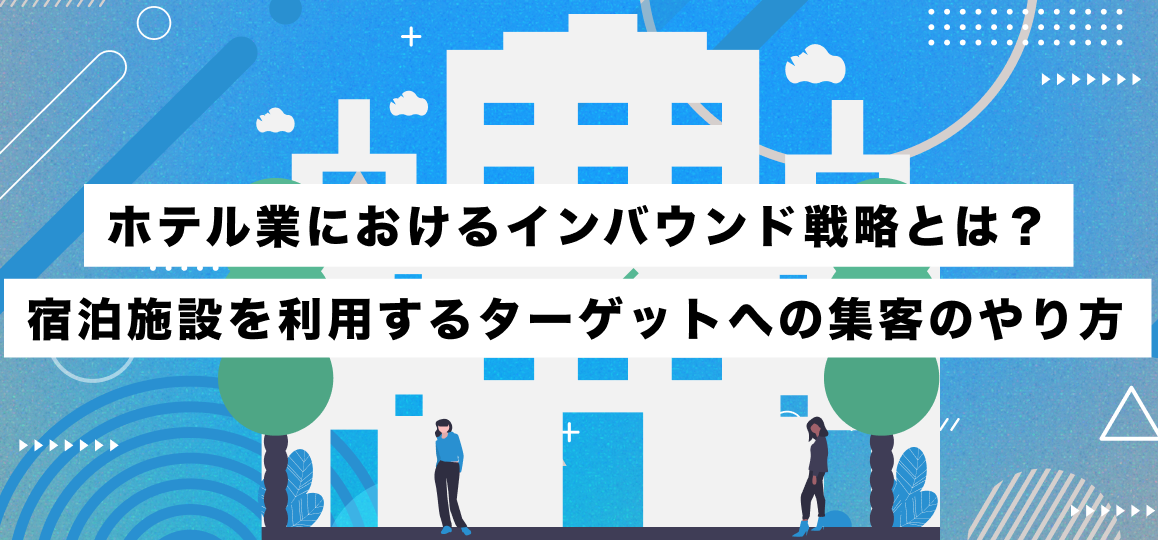 ホテル業におけるインバウンド戦略とは？宿泊施設を利用するターゲットへの集客のやり方 