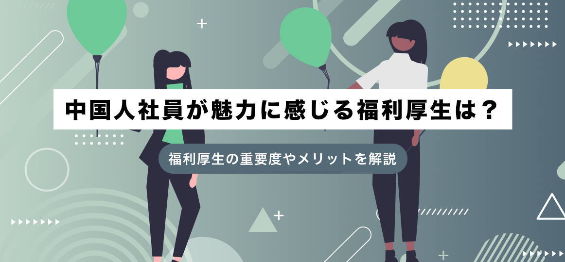 中国人社員が魅力に感じる福利厚生は？福利厚生の重要度やメリットを解説 