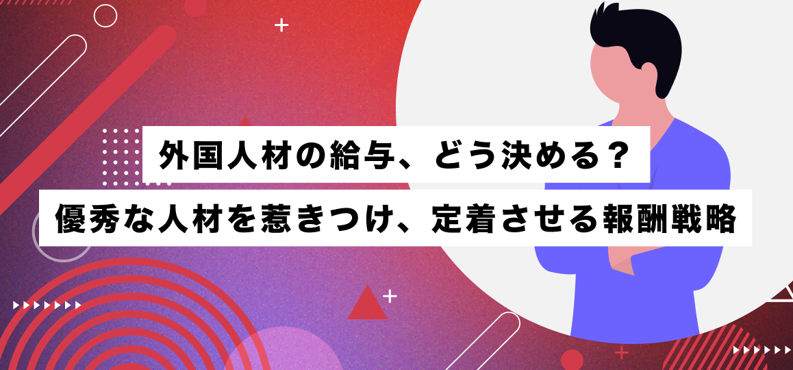 外国人材の給与、どう決める？優秀な人材を惹きつけ、定着させる報酬戦略