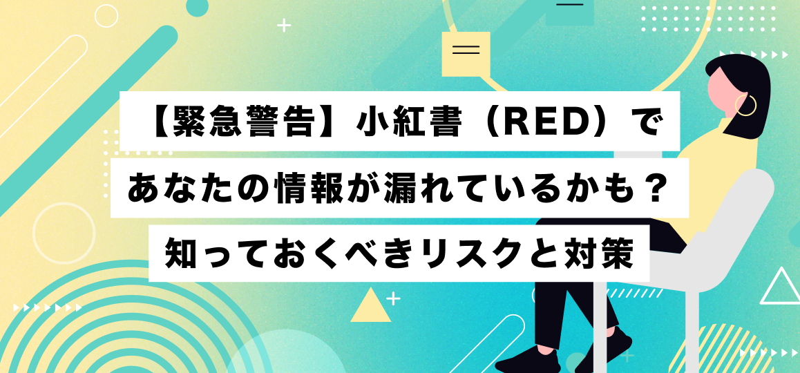 【緊急警告】小紅書（RED）であなたの情報が漏れているかも？知っておくべきリスクと対策