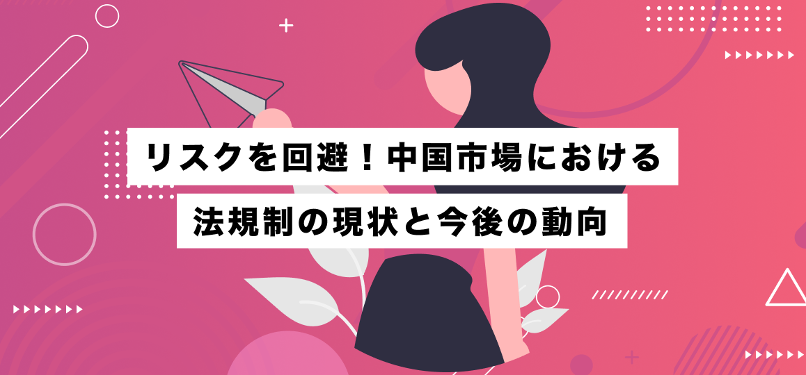 リスクを回避！中国市場における法規制の現状と今後の動向