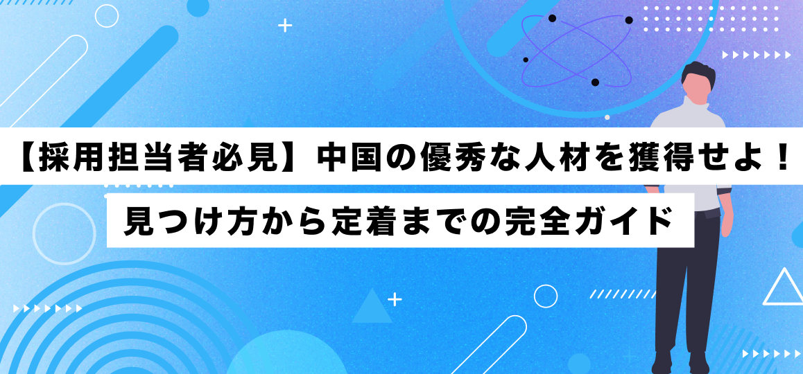 【採用担当者必見】中国の優秀な人材を獲得せよ！見つけ方から定着までの完全ガイド