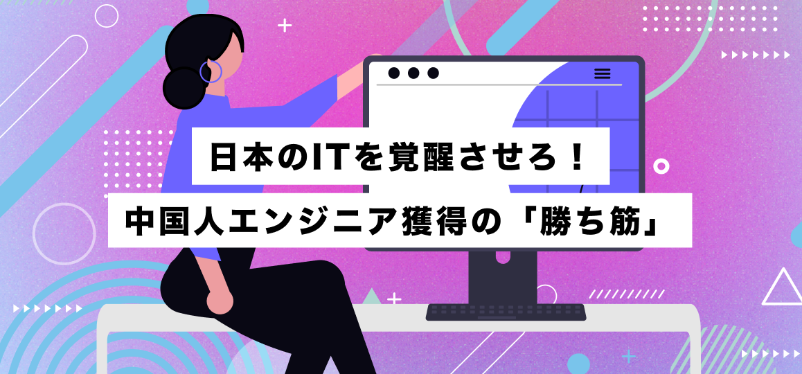 日本のITを覚醒させろ！中国人エンジニア獲得の「勝ち筋」