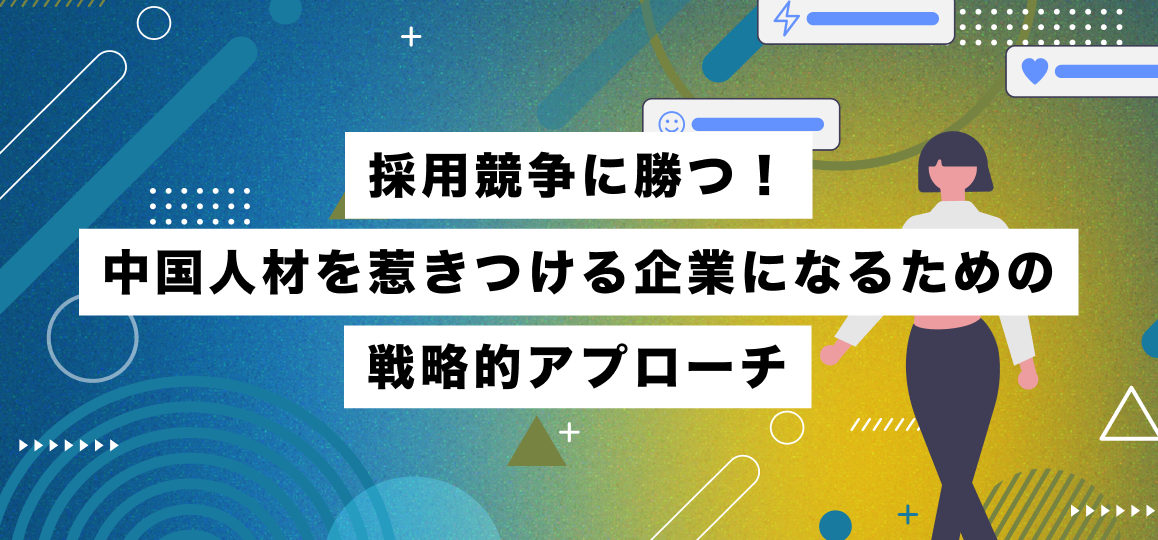 採用競争に勝つ！中国人材を惹きつける企業になるための戦略的アプローチ