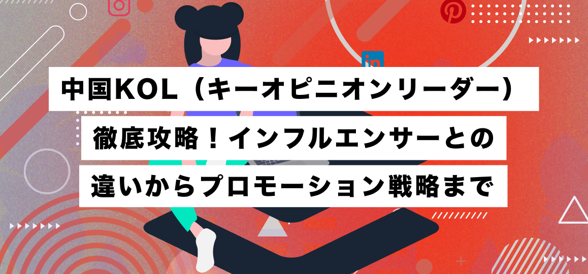 中国KOL（キーオピニオンリーダー）徹底攻略！インフルエンサーとの違いからプロモーション戦略まで 
