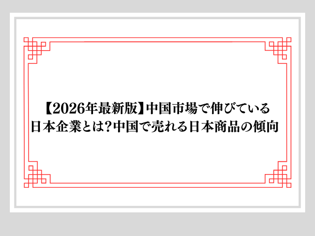 【2026年最新版】中国市場で伸びている日本企業とは？中国で売れる日本商品の傾向 