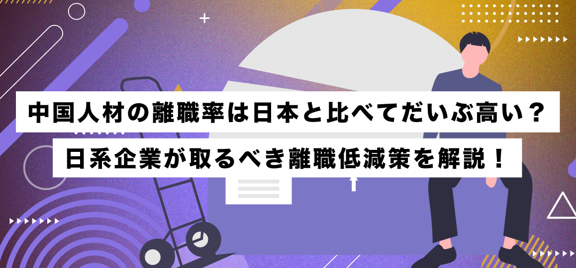 中国人材の離職率は日本と比べてだいぶ高い？日系企業が取るべき離職低減策を解説！