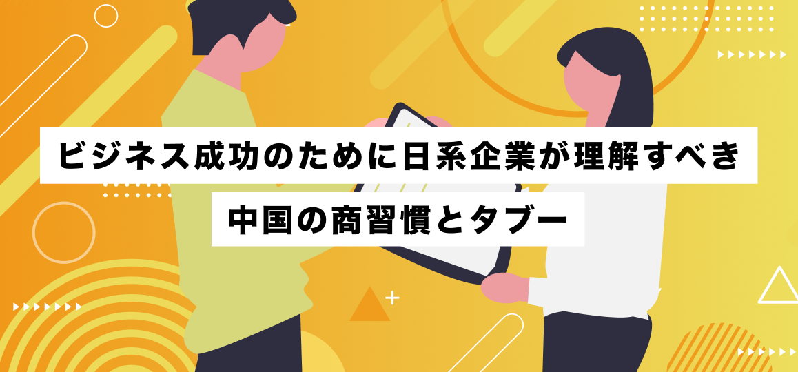ビジネス成功のために日系企業が理解すべき中国の商習慣とタブー