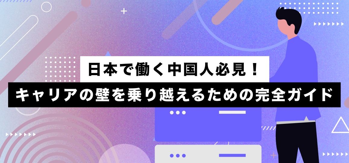 日本で働く中国人必見！キャリアの壁を乗り越えるための完全ガイド