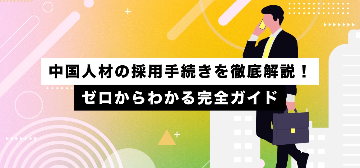 中国人材の採用手続きを徹底解説！ゼロからわかる完全ガイド