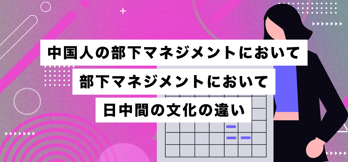 中国人の部下マネジメントにおいて日系企業が知っておきべき障壁と日中間の文化の違い