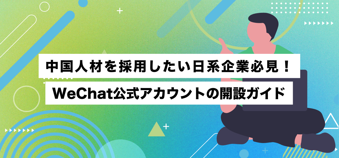 中国人材を採用したい日系企業必見！WeChat公式アカウントの開設ガイド