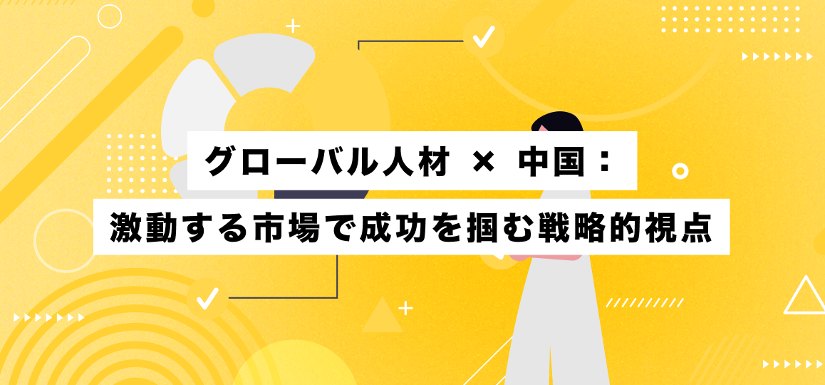 グローバル人材 × 中国：激動する市場で成功を掴む戦略的視点