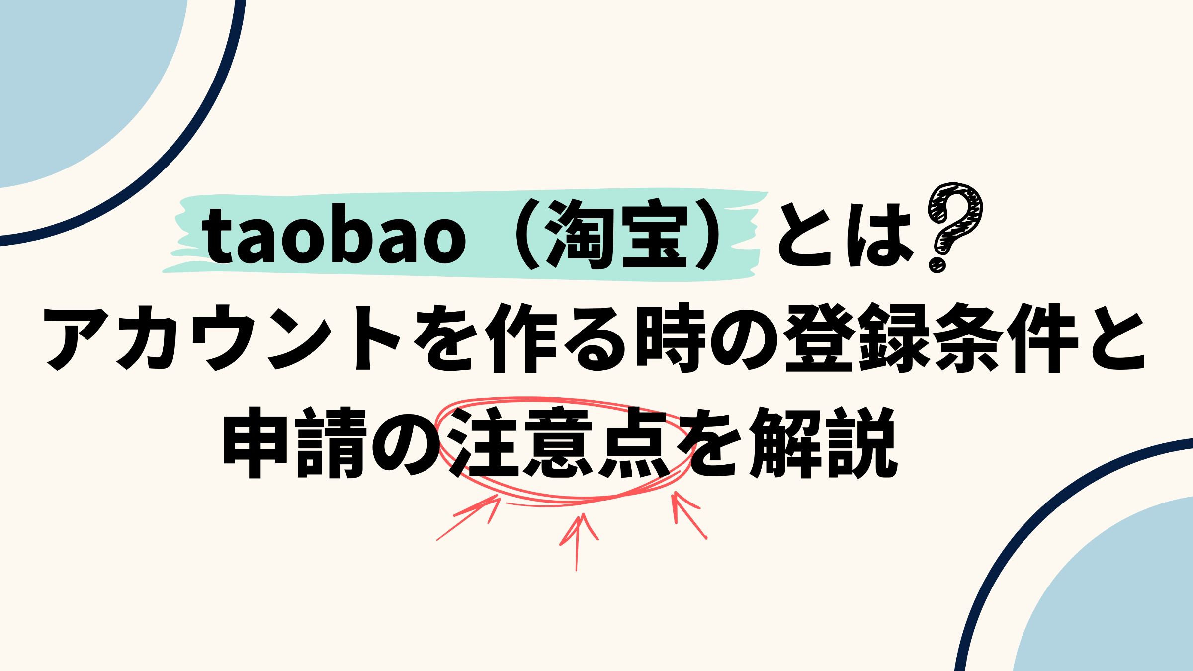 taobao（淘宝）とは？アカウントを作る時の登録条件と申請の注意点を解説
