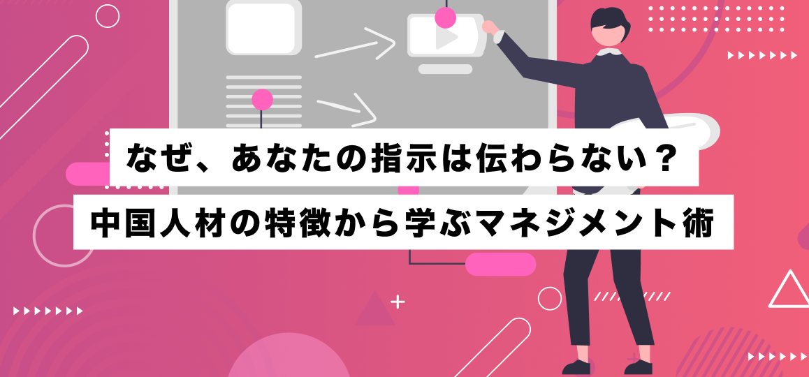 なぜ、あなたの指示は伝わらない？中国人材の特徴から学ぶマネジメント術