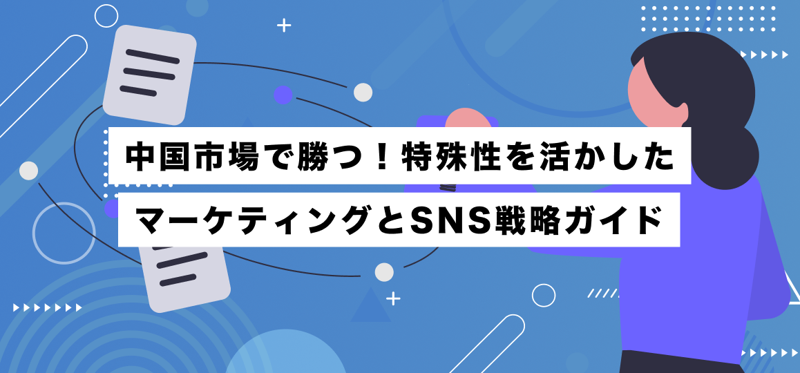 中国市場で勝つ！特殊性を活かしたマーケティングとSNS戦略ガイド