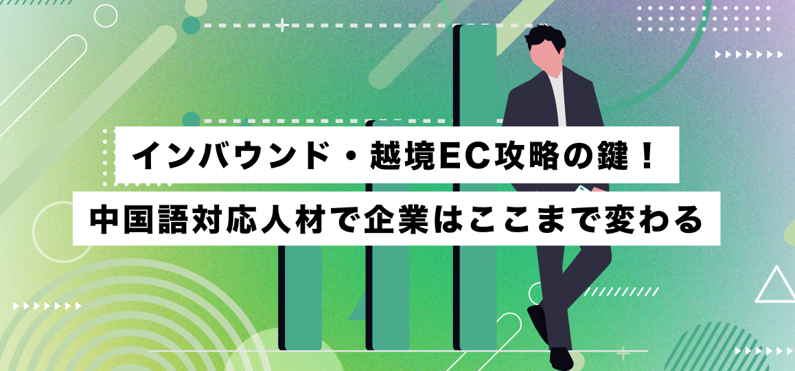 インバウンド・越境EC攻略の鍵！中国語対応人材で企業はここまで変わる