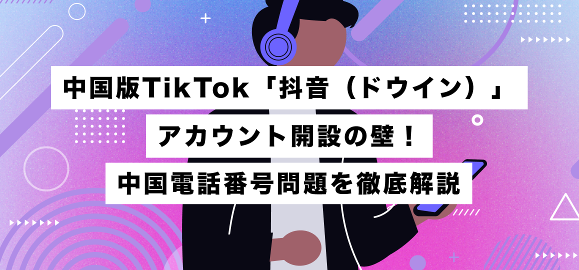 中国版TikTok「抖音（ドウイン）」アカウント開設の壁！中国電話番号問題を徹底解説