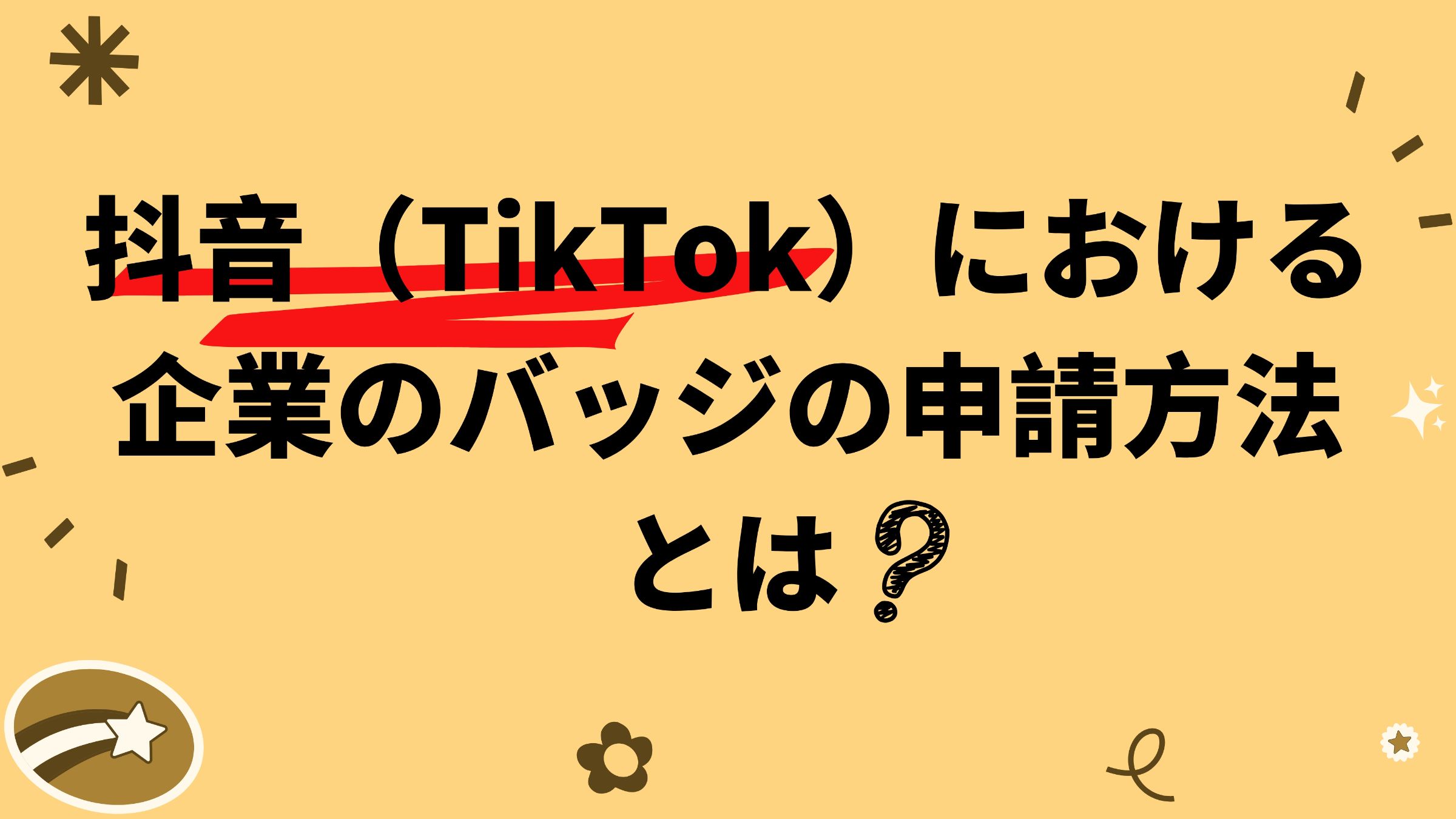 抖音（TikTok）の企業バッジの申請方法とは？正しい申請方法をご紹介 