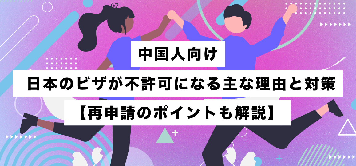 中国人向け | 日本のビザが不許可になる主な理由と対策【再申請のポイントも解説】  
