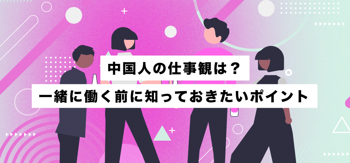 中国人の仕事観は？一緒に働く前に知っておきたいポイント 