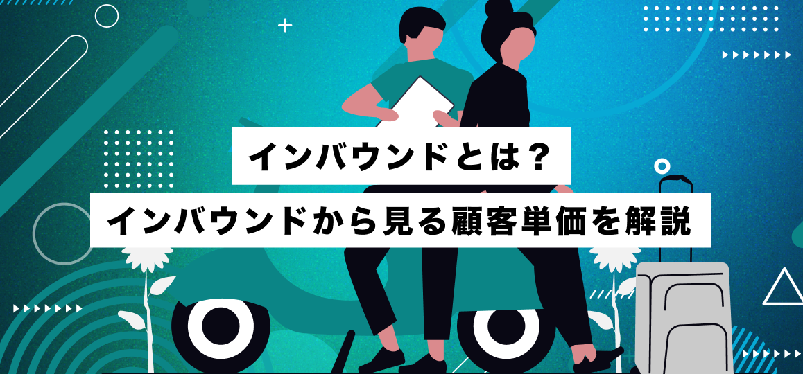 インバウンドとは？インバウンドから見る顧客単価を解説 