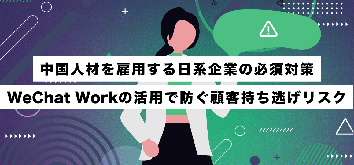 中国人材を雇用する日系企業の必須対策：WeChat Workの活用で防ぐ顧客持ち逃げリスク