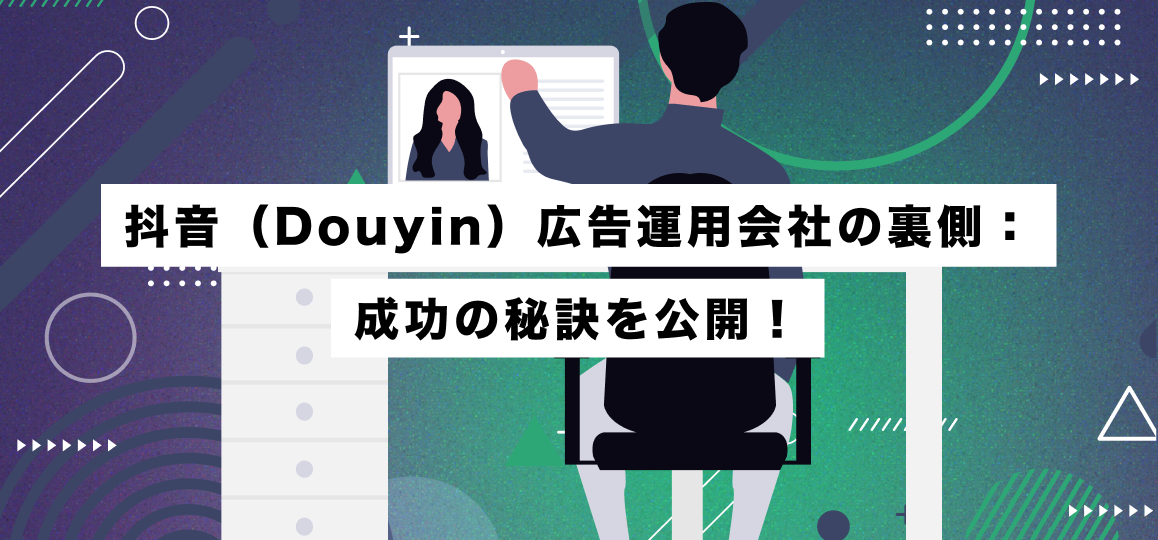 抖音（Douyin）広告運用会社の裏側：成功の秘訣を公開！