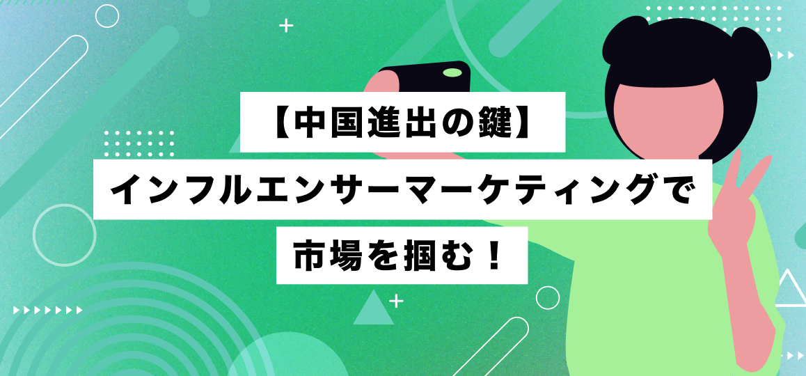 【中国進出の鍵】インフルエンサーマーケティングで市場を掴む！