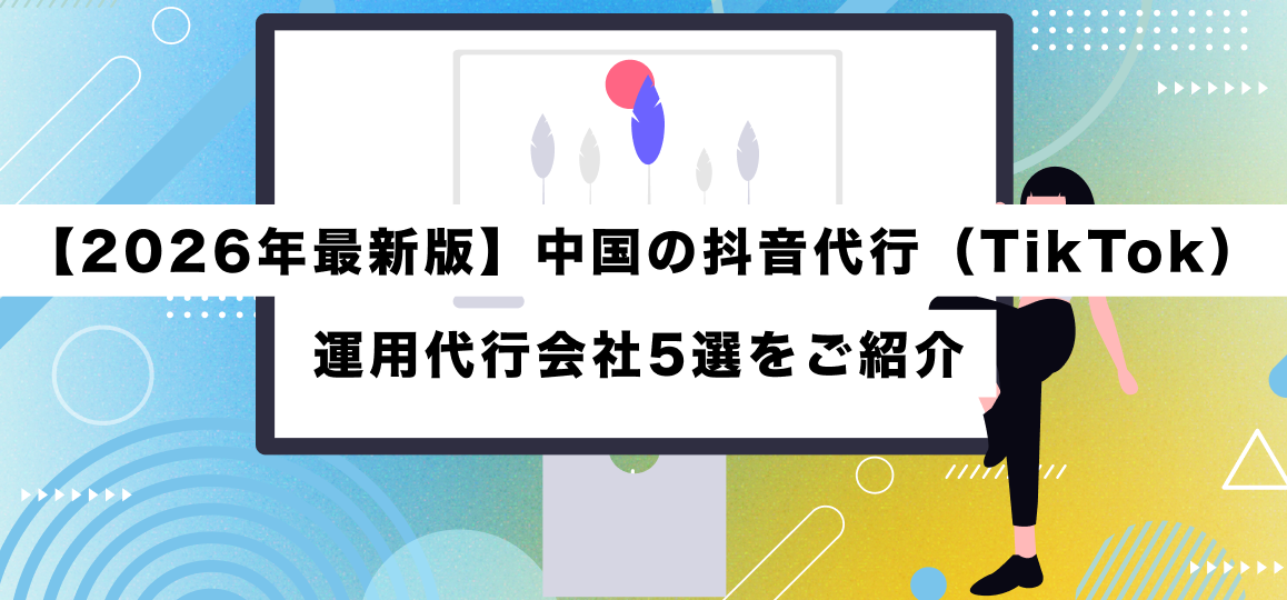 【2026年最新版】中国の抖音代行（TikTok）運用代行会社5選をご紹介 