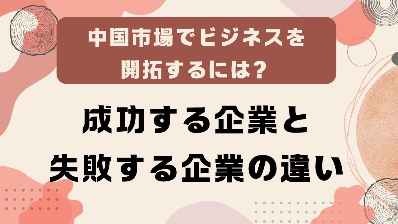 中国市場でビジネスを開拓するには？成功する企業と失敗する企業の違い