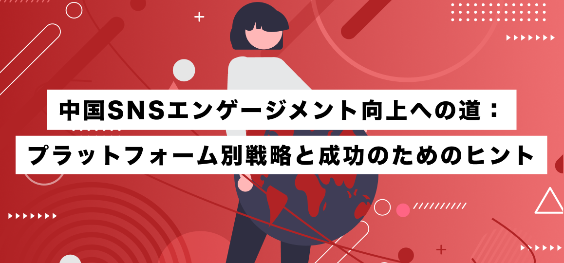 中国SNSエンゲージメント向上への道：プラットフォーム別戦略と成功のためのヒント